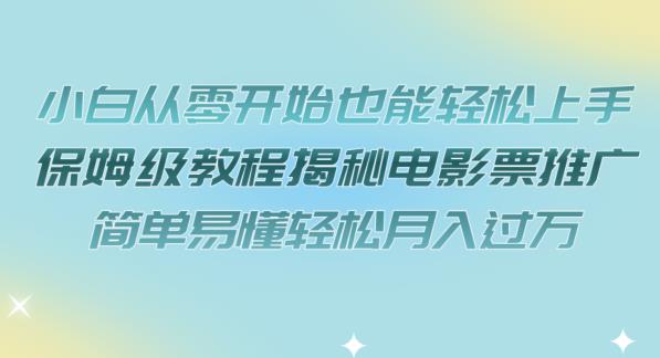小白从零开始也能轻松上手，保姆级教程揭秘电影票推广，简单易懂轻松月入过万【揭秘】-副业宝典