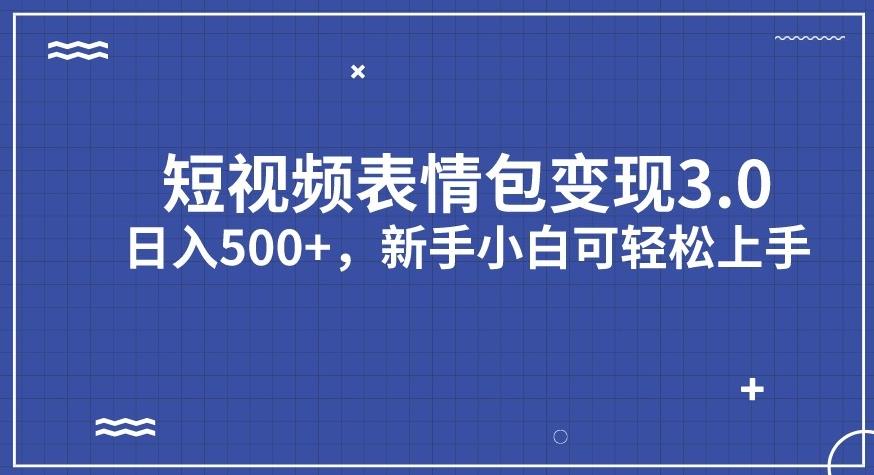 短视频表情包变现项目3.0，日入500+，新手小白轻松上手【揭秘】-副业宝典