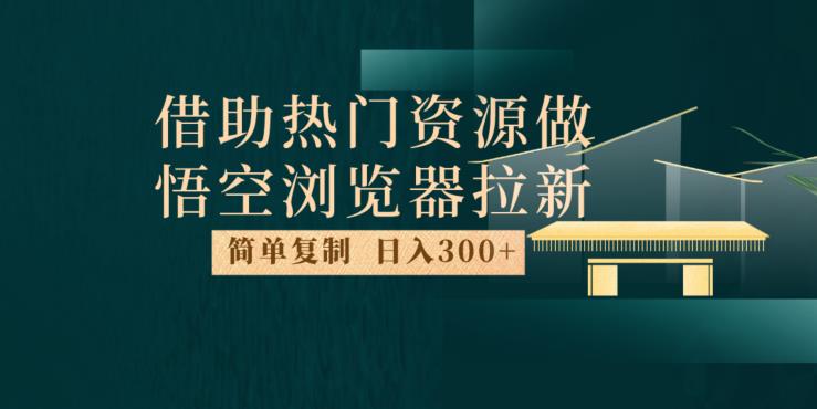最新借助热门资源悟空浏览器拉新玩法，日入300+，人人可做，每天1小时【揭秘】-副业宝典