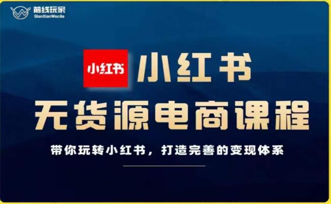 前线玩家-小红书无货源电商，带你玩转小红书，打造完善的变现体系-副业宝典
