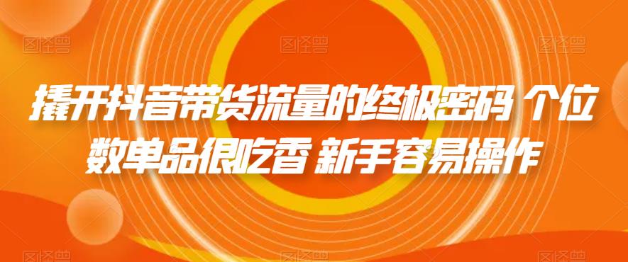 撬开抖音带货流量的终极密码 个位数单品很吃香 新手容易操作-副业宝典