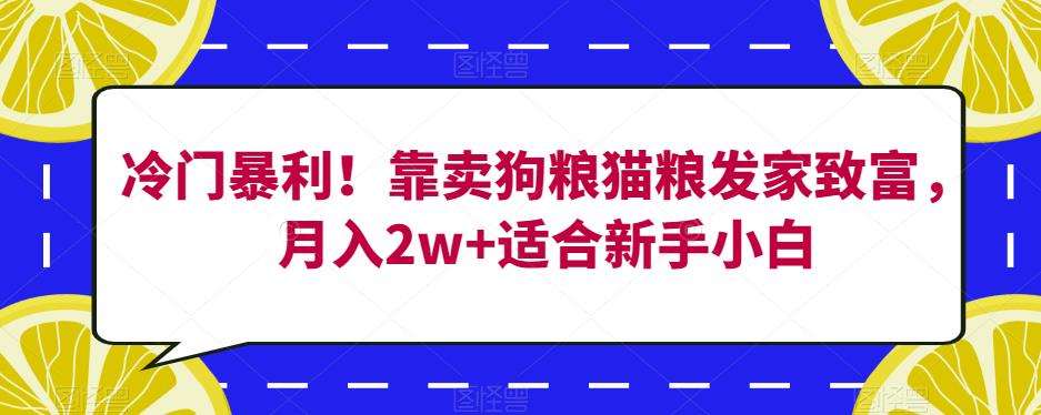 冷门暴利！靠卖狗粮猫粮发家致富，月入2w+适合新手小白【揭秘】-副业宝典