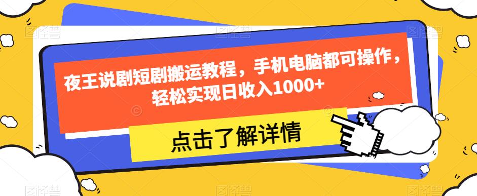 夜王说剧短剧搬运教程，手机电脑都可操作，轻松实现日收入1000+-副业宝典