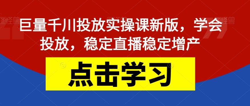 巨量千川投放实操课新版，学会投放，稳定直播稳定增产-副业宝典