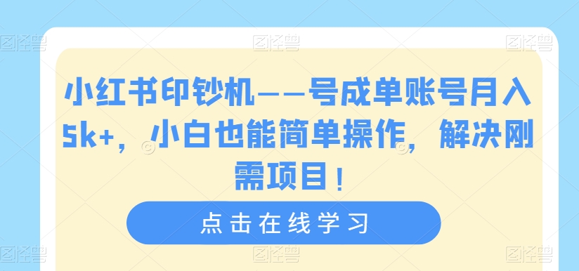 小红书印钞机——号成单账号月入5k+，小白也能简单操作，解决刚需项目【揭秘】-副业宝典