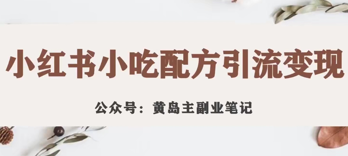 黄岛主·小红书小吃配方引流变现项目，花988买来拆解成视频版课程分享-副业宝典
