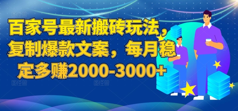 百家号最新搬砖玩法，复制爆款文案，每月稳定多赚2000-3000+【揭秘】-副业宝典