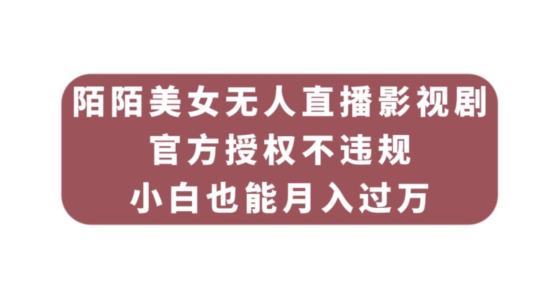 陌陌美女无人直播影视剧，官方授权不违规不封号，小白也能月入过万-副业宝典