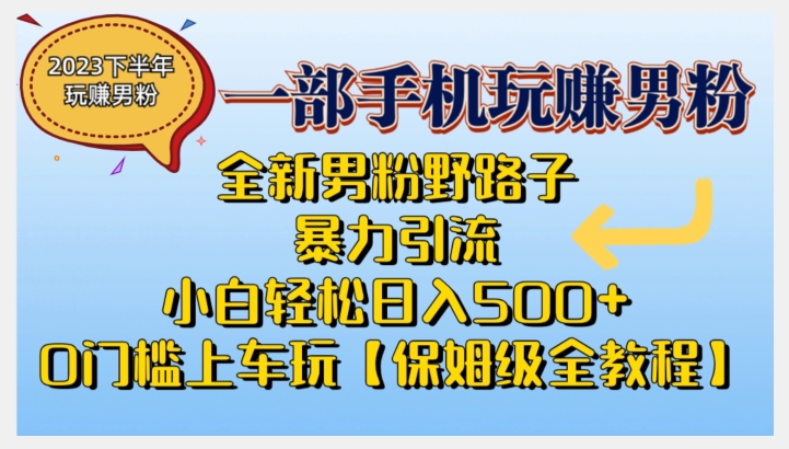 2023全新男粉野路子暴力引流，小白轻松日入500+，全新野路子玩法，0门槛上车玩【保姆级全教程】-副业宝典