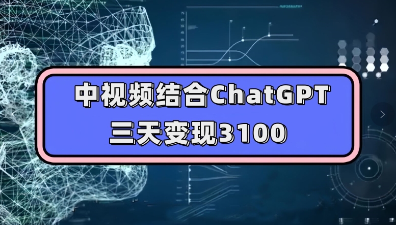 中视频结合ChatGPT，三天变现3100，人人可做玩法思路实操教学【揭秘】-副业宝典