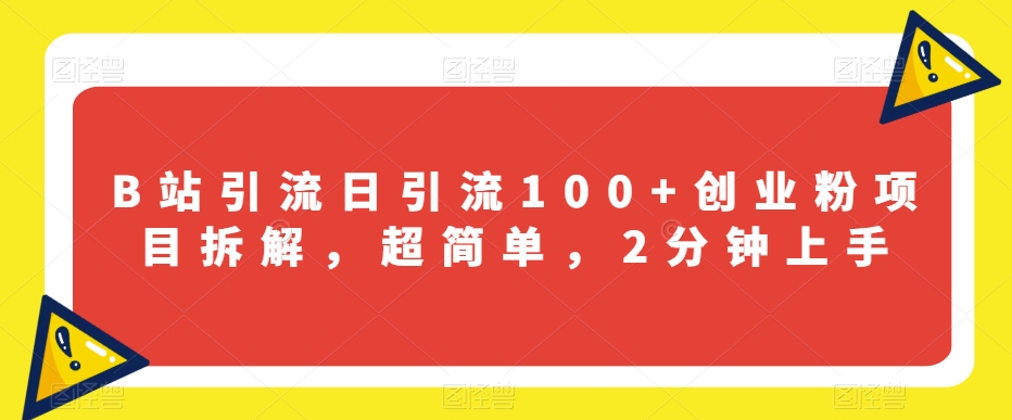 B站引流日引流100+创业粉项目拆解，超简单，2分钟上手【揭秘】-副业宝典