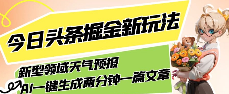 今日头条掘金新玩法，关于新型领域天气预报，AI一键生成两分钟一篇文章，复制粘贴轻松月入5000+-副业宝典
