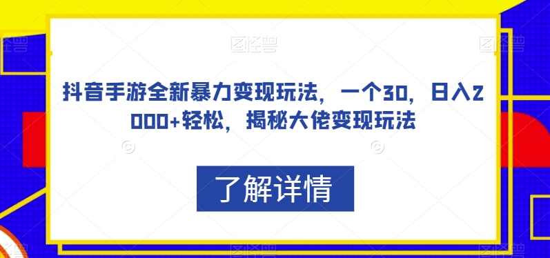 抖音手游全新暴力变现玩法，一个30，日入2000+轻松，揭秘大佬变现玩法【揭秘】-副业宝典