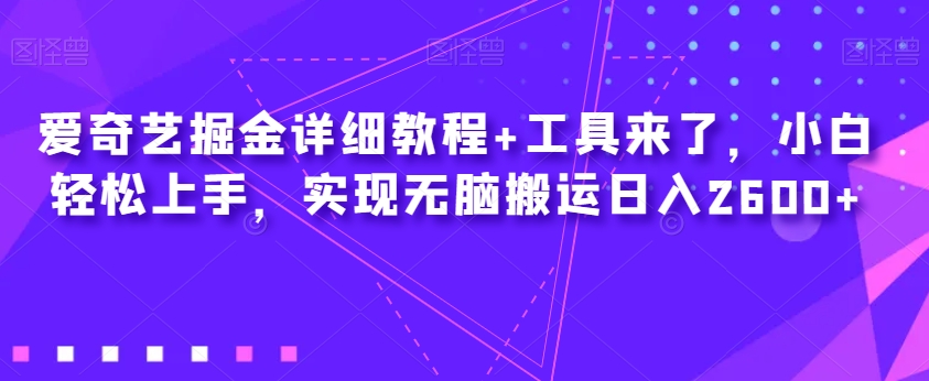 爱奇艺掘金详细教程+工具来了，小白轻松上手，实现无脑搬运日入2600+-副业宝典