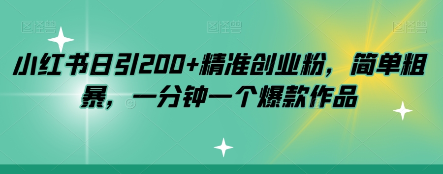 小红书日引200+精准创业粉，简单粗暴，一分钟一个爆款作品【揭秘】-副业宝典