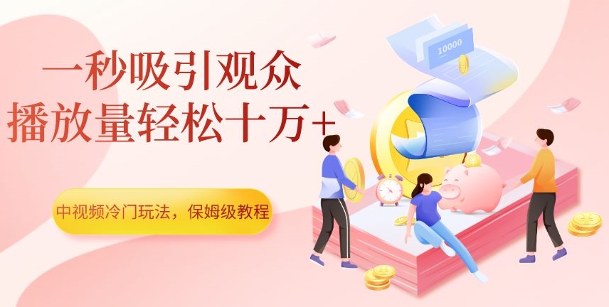 中视频冷门玩法，一秒吸引观众，播放量轻松十万+，保姆级教程【揭秘】-副业宝典