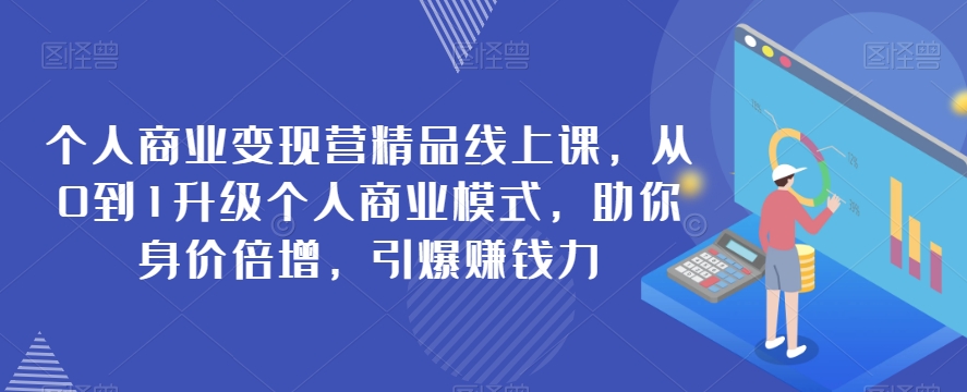 个人商业变现营精品线上课，从0到1升级个人商业模式，助你身价倍增，引爆赚钱力-副业宝典