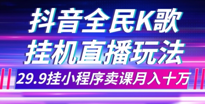 抖音全民K歌直播不露脸玩法，29.9挂小程序卖课月入10万-副业宝典