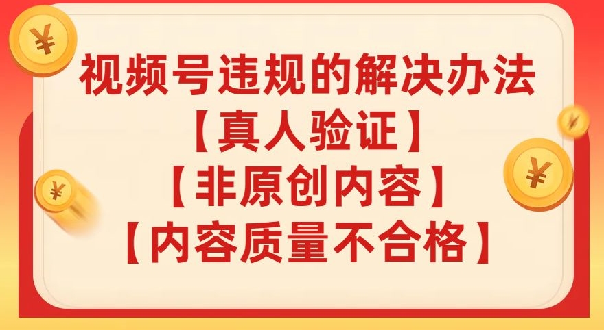 视频号【真人验证】【内容质量不合格】【非原创内容】的违规解决办法【揭秘】-副业宝典