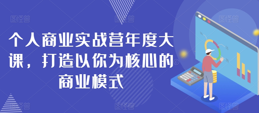 个人商业实战营年度大课，打造以你为核心的商业模式-副业宝典