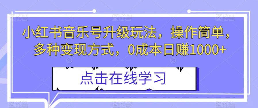 小红书音乐号升级玩法，操作简单，多种变现方式，0成本日赚1000+【揭秘】-副业宝典