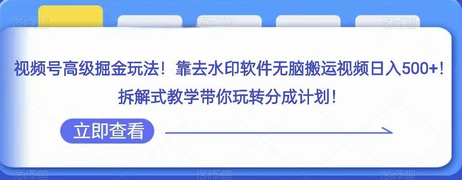 视频号高级掘金玩法，靠去水印软件无脑搬运视频日入500+，拆解式教学带你玩转分成计划【揭秘】-副业宝典