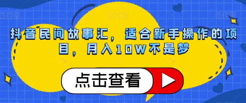 抖音民间故事汇，适合新手操作的项目，月入10W不是梦【揭秘】-副业宝典