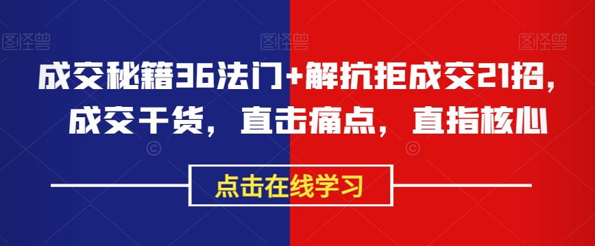 成交秘籍36法门+解抗拒成交21招，成交干货，直击痛点，直指核心-副业宝典