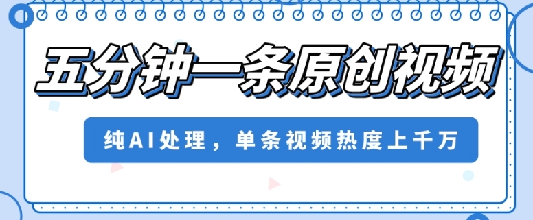 五分钟一条原创视频，纯AI处理，单条视频热度上千万【揭秘】-副业宝典