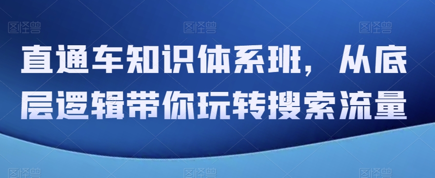 直通车知识体系班，从底层逻辑带你玩转搜索流量-副业宝典
