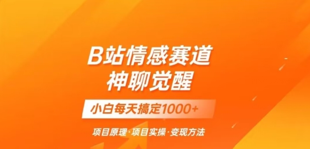 B站情感冷门蓝海赛道秒变现《神聊觉醒》一天轻松变现500+【揭秘】-副业宝典