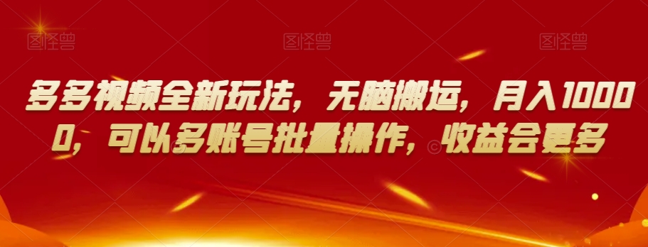 多多视频全新玩法，无脑搬运，月入10000，可以多账号批量操作，收益会更多【揭秘】-副业宝典