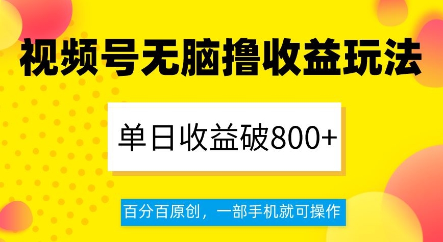 视频号无脑撸收益玩法，单日收益破800+，百分百原创，一部手机就可操作【揭秘】-副业宝典