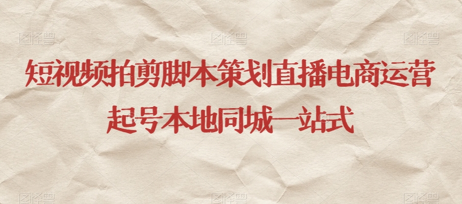 短视频拍剪脚本策划直播电商运营起号本地同城一站式-副业宝典