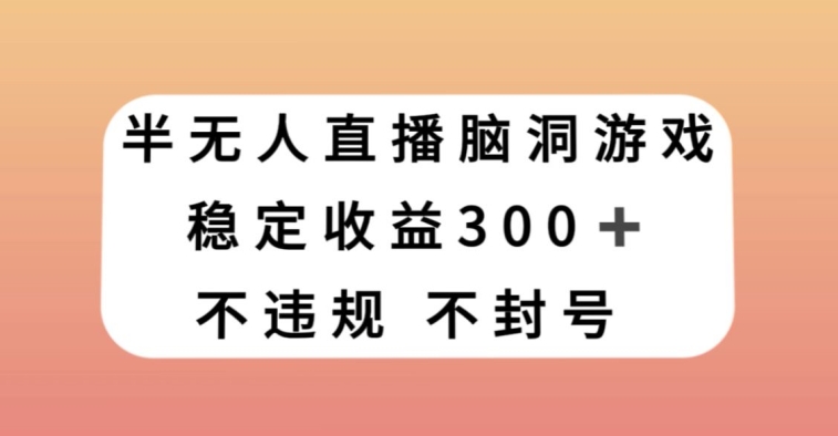 半无人直播脑洞小游戏，每天收入300+，保姆式教学小白轻松上手【揭秘】-副业宝典
