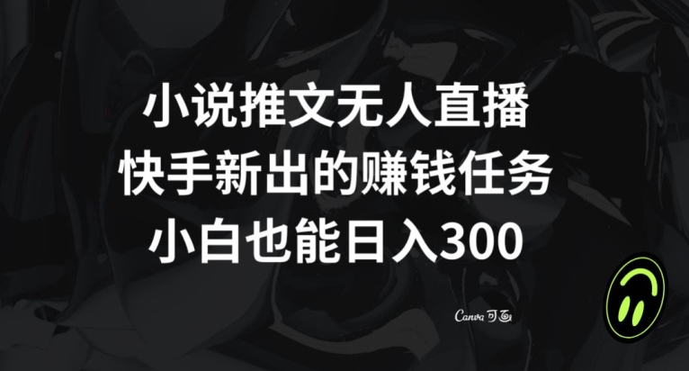 小说推文无人直播，快手新出的赚钱任务，小白也能日入300+【揭秘】-副业宝典