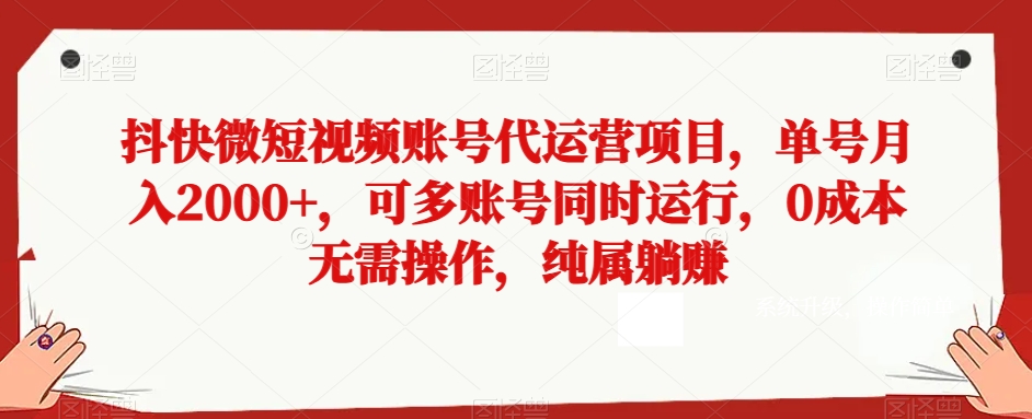 抖快微短视频账号代运营项目，单号月入2000+，可多账号同时运行，0成本无需操作，纯属躺赚【揭秘】-副业宝典