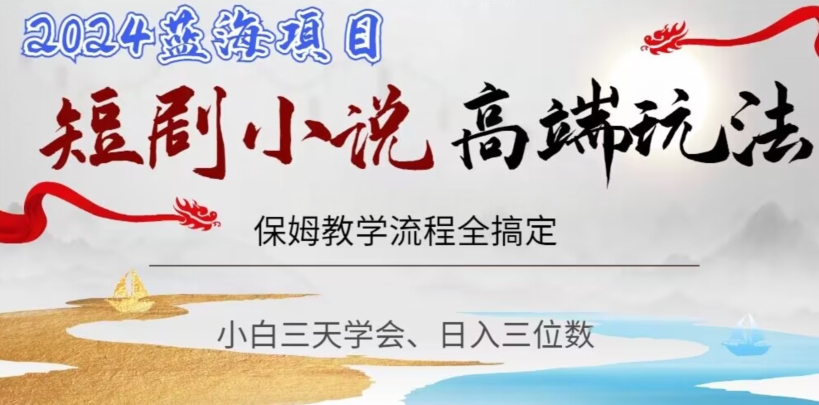 短剧高端玩法，保姆教学全搞定，小白日入三位数【揭秘】-副业宝典