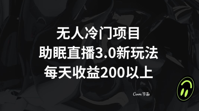 无人冷门项目，助眠直播3.0玩法，每天收益200+【揭秘】-副业宝典