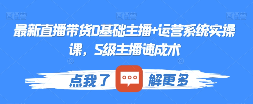 最新直播带货0基础主播+运营系统实操课，S级主播速成术-副业宝典