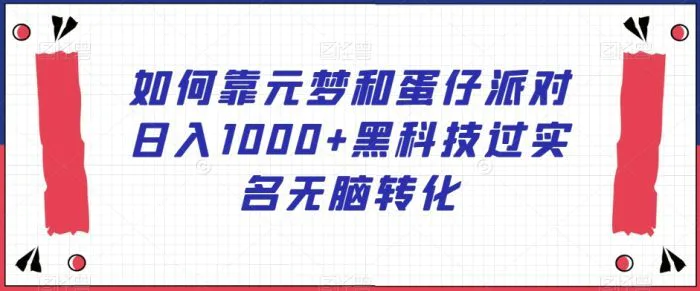 如何靠元梦和蛋仔派对日入1000+黑科技过实名无脑转化【揭秘】-副业宝典