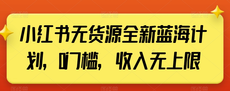 小红书无货源全新蓝海计划，0门槛，收入无上限【揭秘】-副业宝典