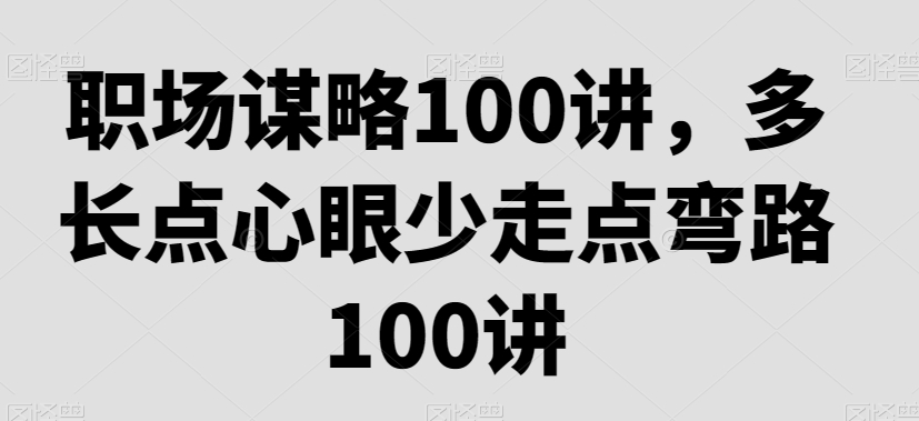 职场谋略100讲，多长点心眼少走点弯路-副业宝典