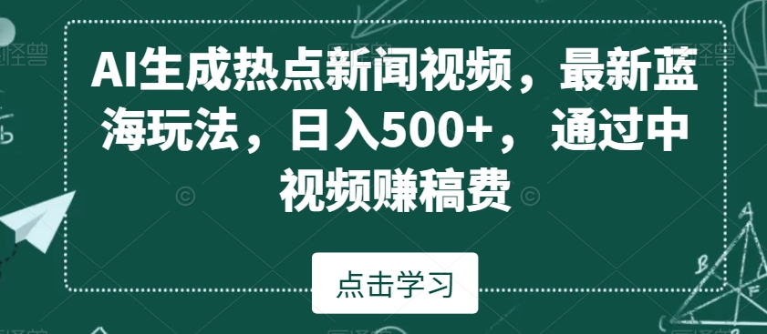 AI生成热点新闻视频，最新蓝海玩法，日入500+，通过中视频赚稿费-副业宝典