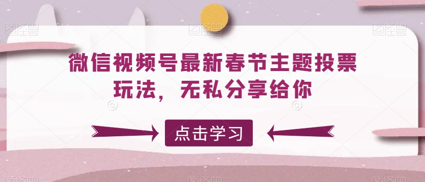 微信视频号最新春节主题投票玩法，无私分享给你-副业宝典