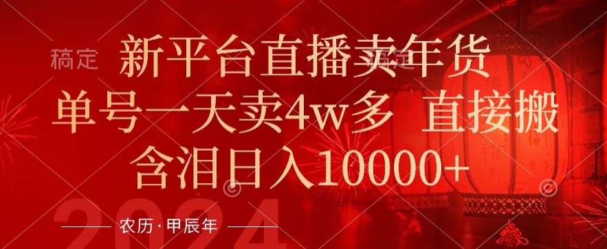 年末红利来了，新平台直播卖年货，单号一天卖4w多，话术场景直接搬，含泪日入1w+-副业宝典
