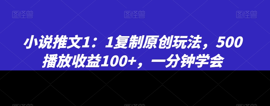 小说推文1：1复制原创玩法，500播放收益100+，一分钟学会-副业宝典