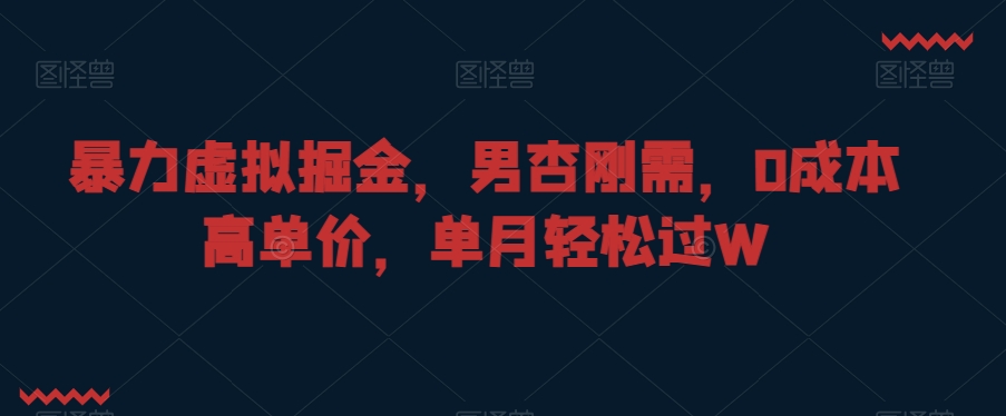 暴力虚拟掘金，男杏刚需，0成本高单价，单月轻松过W-副业宝典