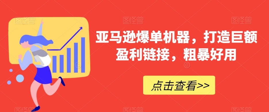 亚马逊爆单机器，打造巨额盈利链接，粗暴好用-副业宝典