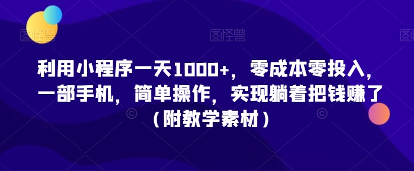 利用小程序一天1000+，零成本零投入，一部手机，简单操作，实现躺着把钱赚了（附教学素材）-副业宝典